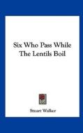 Six Who Pass While the Lentils Boil di Stuart Walker edito da Kessinger Publishing