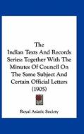 The Indian Texts and Records Series: Together with the Minutes of Council on the Same Subject and Certain Official Letters (1905) di Asiatic Society Royal Asiatic Society, Royal Asiatic Society edito da Kessinger Publishing