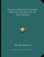 Henry Cornelius Agrippa and His Exposition of the Cabala di Henry Morley edito da Kessinger Publishing