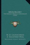 Musorgsky: The Russian Musical Nationalist (1919) di M. D. Calvocoressi, A. Eaglefield Hull edito da Kessinger Publishing