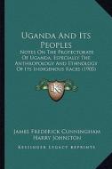 Uganda and Its Peoples: Notes on the Protectorate of Uganda, Especially the Anthropology and Ethnology of Its Indigenous Races (1905) di James Frederick Cunningham edito da Kessinger Publishing