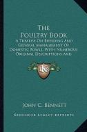 The Poultry Book: A Treatise on Breeding and General Management of Domestic Fowls, with Numerous Original Descriptions and Portraits fro di John C. Bennett edito da Kessinger Publishing