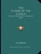 The Claims of the Clergy: Being a Review of a Pamphlet (1831) di Layman edito da Kessinger Publishing