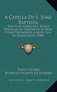 A Capella de S. Joao Baptista: Erecta Na Egreja de S. Roque Fundacao Da Companhia de Jesus E Hoje Pertencente a Santa Casa Da Misericordia (1900) di Sousa Viterbo, Rodrigo Vicente De Almeida edito da Kessinger Publishing