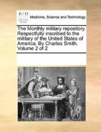 The Monthly Military Repository. Respectfully Inscribed To The Military Of The United States Of America. By Charles Smith. Volume 2 Of 2 di Multiple Contributors edito da Gale Ecco, Print Editions