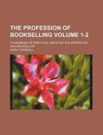 The Profession of Bookselling Volume 1-2; A Handbook of Practical Hints for the Apprentice and Bookseller di Adolf Growoll edito da Rarebooksclub.com