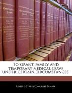 To Grant Family And Temporary Medical Leave Under Certain Circumstances. edito da Bibliogov