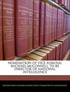 Nomination Of Vice Admiral Michael Mcconnell To Be Director Of National Intelligence edito da Bibliogov