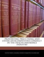Prohibiting Price Fixing And Other Anticompetitive Conduct In The Health Insurance Industry edito da Bibliogov