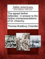 The Appeal Farther Defended: In Answer to the Farther Misrepresentations of Dr. Chauncy. di Thomas Bradbury Chandler edito da GALE ECCO SABIN AMERICANA