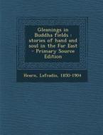 Gleanings in Buddha Fields: Stories of Hand and Soul in the Far East di Lafcadio Hearn edito da Nabu Press