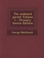 The Seaboard Parish Volume 1 - Primary Source Edition di George MacDonald edito da Nabu Press