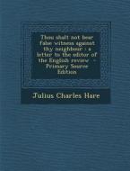 Thou Shalt Not Bear False Witness Against Thy Neighbour: A Letter to the Editor of the English Review di Julius Charles Hare edito da Nabu Press