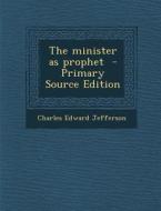 The Minister as Prophet - Primary Source Edition di Charles Edward Jefferson edito da Nabu Press