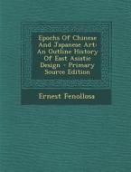 Epochs of Chinese and Japanese Art: An Outline History of East Asiatic Design - Primary Source Edition di Ernest Fenollosa edito da Nabu Press