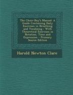 The Choir-Boy's Manual: A Guide Containing Daily Exercises in Breathing and Vocalizing: With Theoretical Exercises in Notation, Time and Expre di Harold Newton Clare edito da Nabu Press