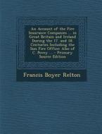 An  Account of the Fire Insurance Companies ... in Great Britain and Ireland During the 17. and 18. Centuries Including the Sun Fire Office: Also of C di Francis Boyer Relton edito da Nabu Press