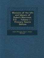Memoirs of the Life and Labours of Robert Morrison, D.D. ... Volume 1 - Primary Source Edition di Robert Morrison, Eliza a. Robert Morrison edito da Nabu Press
