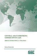 Central Asia's Shrinking Connectivity Gap di Strategic Studies Institute, U. S. Army War College, Roman Muzalevsky edito da Lulu.com