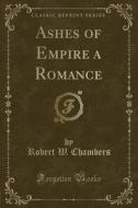 Ashes Of Empire A Romance (classic Reprint) di Robert W Chambers edito da Forgotten Books