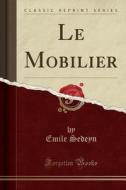Le Mobilier (Classic Reprint) di Emile Sedeyn edito da Forgotten Books