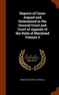 Reports Of Cases Argued And Determined In The General Court And Court Of Appeals Of The State Of Maryland Volume 3 edito da Arkose Press
