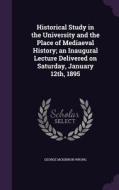 Historical Study In The University And The Place Of Mediaeval History; An Inaugural Lecture Delivered On Saturday, January 12th, 1895 di George McKinnon Wrong edito da Palala Press