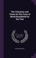 The Valuation And Taxes For The Town Of North Brookfield For The Year di North Brookfield edito da Palala Press