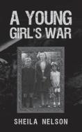 A Young Girl's War di Sheila Nelson edito da Austin Macauley Publishers