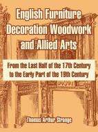 English Furniture Decoration Woodwork and Allied Arts: From the Last Half of the 17th Century to the Early Part of the 1 di Thomas Arthur Strange edito da INTL LAW & TAXATION PUBL