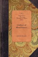 Outlines of Moral Science di Archibald Alexander edito da APPLEWOOD