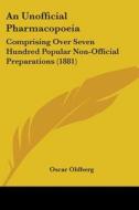 An Unofficial Pharmacopoeia: Comprising Over Seven Hundred Popular Non-Official Preparations (1881) di Oscar Oldberg edito da Kessinger Publishing