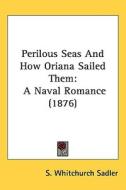 Perilous Seas and How Oriana Sailed Them: A Naval Romance (1876) di S. Whitchurch Sadler edito da Kessinger Publishing