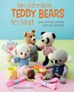 Ten Adorable Teddy Bears to Knit: Plus All Their Clothes and Accessories di Rachel Borello edito da BES PUB