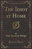 The Idiot At Home (classic Reprint) di John Kendrick Bangs edito da Forgotten Books