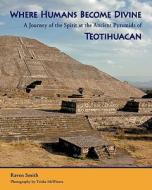 Where Humans Become Divine: A Journey of the Spirit at the Ancient Pyramids of Teotihuacan di Raven Smith, Trisha McWaters edito da Createspace