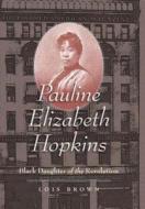 Pauline Elizabeth Hopkins: Black Daughter of the Revolution di Lois Brown edito da University of North Carolina Press