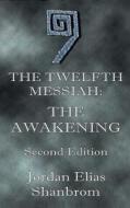 The Twelfth Messiah: The Awakening: Second Edition di Jordan Elias Shanbrom edito da Createspace