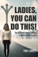 Ladies You Can Do This! the Book Every Woman Starting a Business Needs to Read di Tom Lunney edito da OUTSKIRTS PR