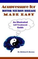 Acupressure for Motor Neuron Disease Made Easy: An Illustrated Self Treatment Guide di Krishna N. Sharma, Dr Krishna N. Sharma edito da Createspace