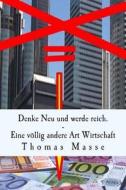 Denke Neu Und Werde Reich. Eine Vollig Andere Art Wirtschaft di Thomas Masse edito da Createspace