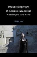 Arturo Perez-Reverte: En El Amor y En La Guerra: de La Traicion y Otros Asuntos de Honor di Tanger Sand edito da Createspace