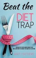 Beat the Diet Trap: Discover the Truth about Weight Loss and Learn How to Change the Habits of a Lifetime di Janet Matthews edito da Createspace