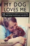 My Dog Loves Me: 15 Things You Have to Stop Doing Because Your Dog Hates It! di Nancy Key edito da Createspace