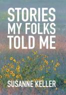 Stories My Folks Told Me di Susanne Keller edito da Xlibris