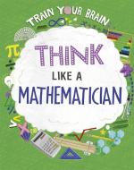 Train Your Brain: Think Like A Mathematician di Alex Woolf edito da Hachette Children's Group