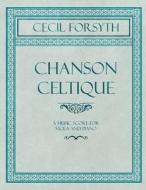 Chanson Celtique - A Music Score for Viola and Piano di Cecil Forsyth edito da Classic Music Collection