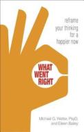 What Went Right: Reframe Your Thinking for a Happier Now di Eileen Bailey, Michael G. Wetter edito da HAZELDEN PUB