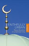 Faithfully Urban di Petra Kuppinger edito da Berghahn Books