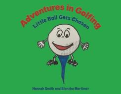 Adventures In Golfing - Little Ball Gets Chosen di Hannah Smith, Blanche Mortimer edito da Austin Macauley Publishers